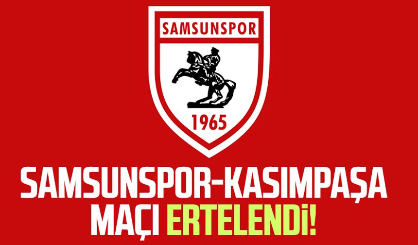 Samsunspor-Kasımpaşa maçı ertelendi!