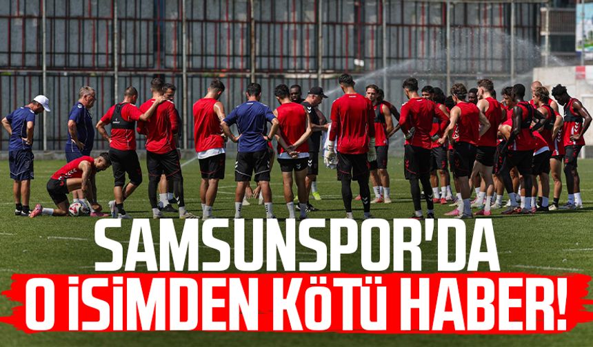 Samsunspor'da o isimden kötü haber!