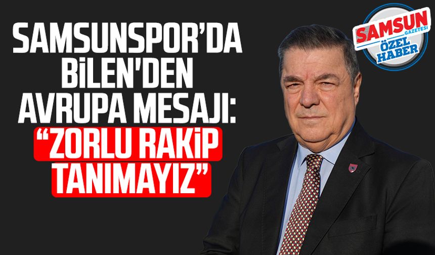 Samsunspor’da Veysel Bilen'den Avrupa mesajı: “Zorlu rakip tanımayız”