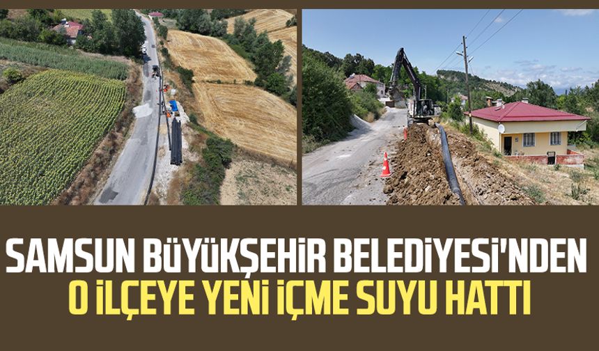 Samsun Büyükşehir Belediyesi'nden o ilçeye yeni içme suyu hattı