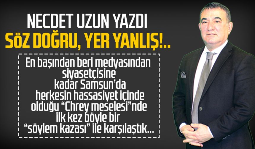 Necdet Uzun yazdı: Söz doğru, yer yanlış!..