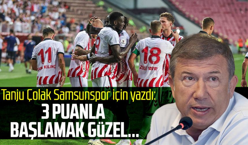Tanju Çolak Samsunspor için yazdı: 3 puanla başlamak güzel...