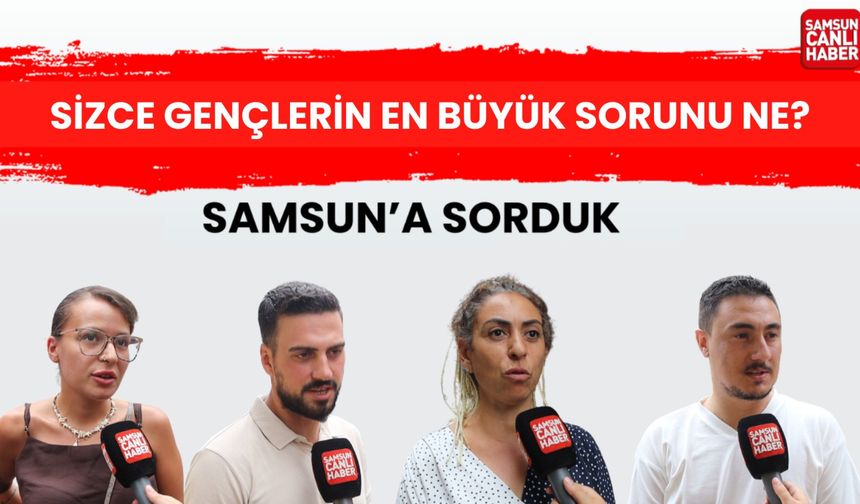 Samsun'a sorduk: Sizce gençlerin en büyük sorunu ne?