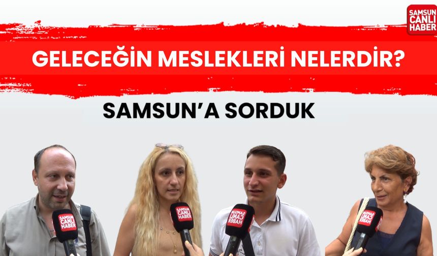 Samsun'a sorduk: Geleceğin meslekleri nelerdir?