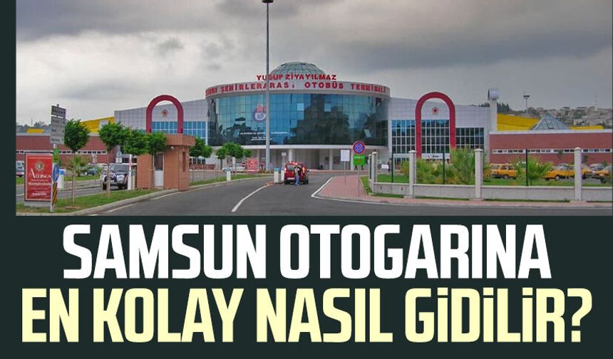 Samsun otogarına nasıl gidilir? İşte yanıtı