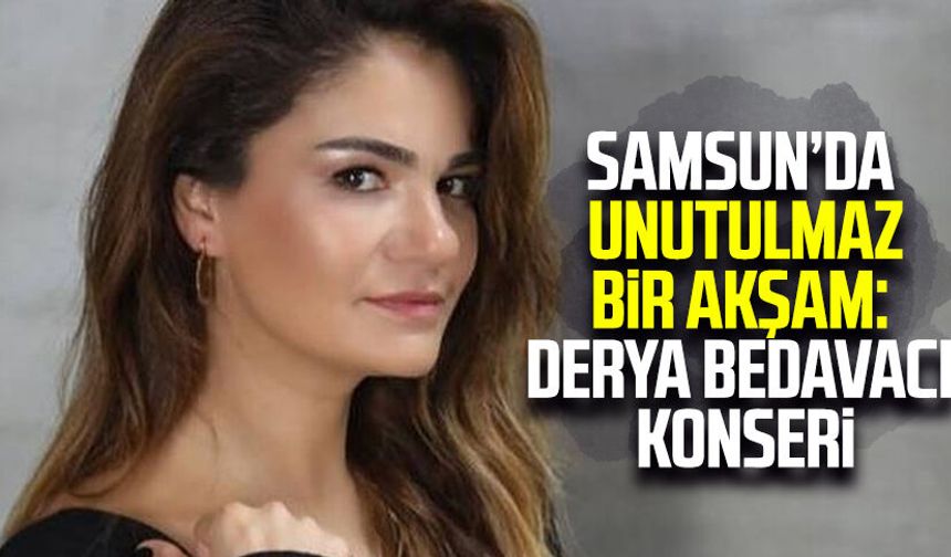 Samsun’da unutulmaz bir akşam: Derya Bedavacı konseri