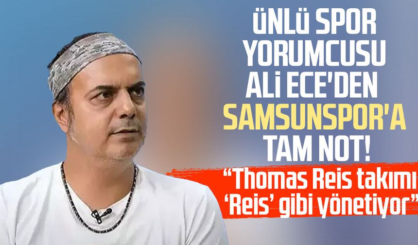 Ünlü spor yorumcusu Ali Ece'den Samsunspor'a tam not!