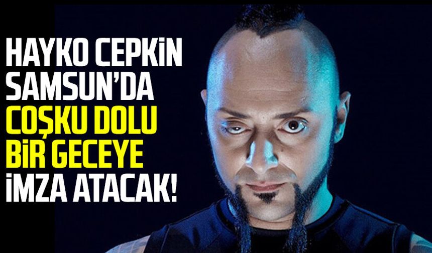 Hayko Cepkin Samsun’da coşku dolu bir geceye imza atacak!