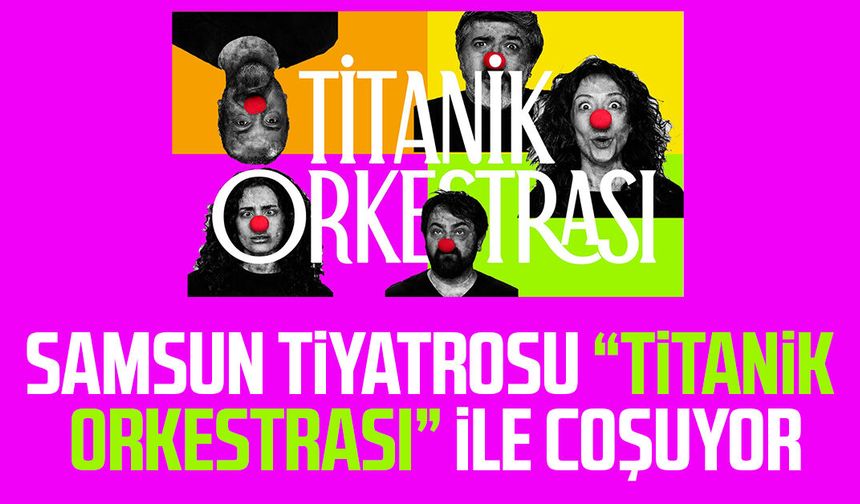 Samsun tiyatrosu “Titanik Orkestrası” ile coşuyor