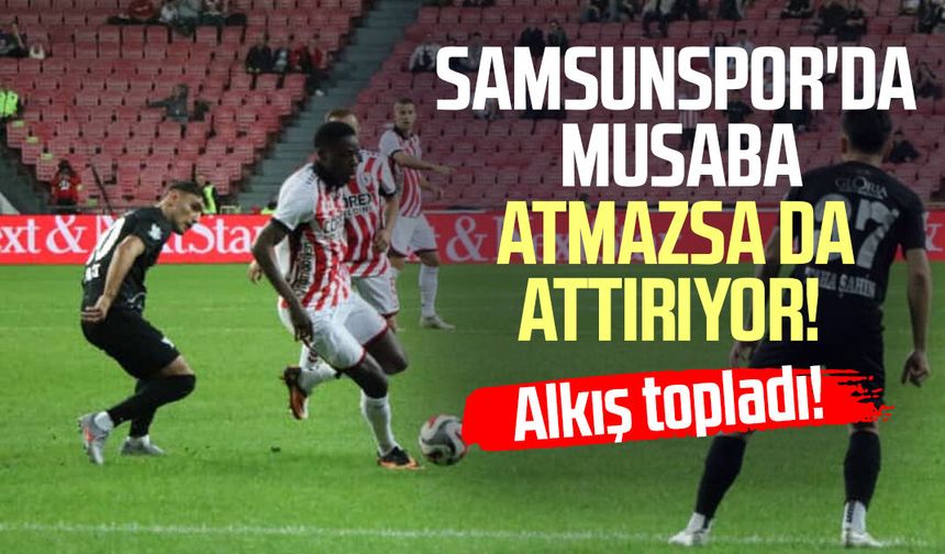 Samsunspor'da Musaba atmazsa da attırıyor!