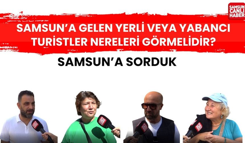 Samsun'a sorduk; Samsuna gelen yerli veya yabancı turistler nereleri görmelidir?