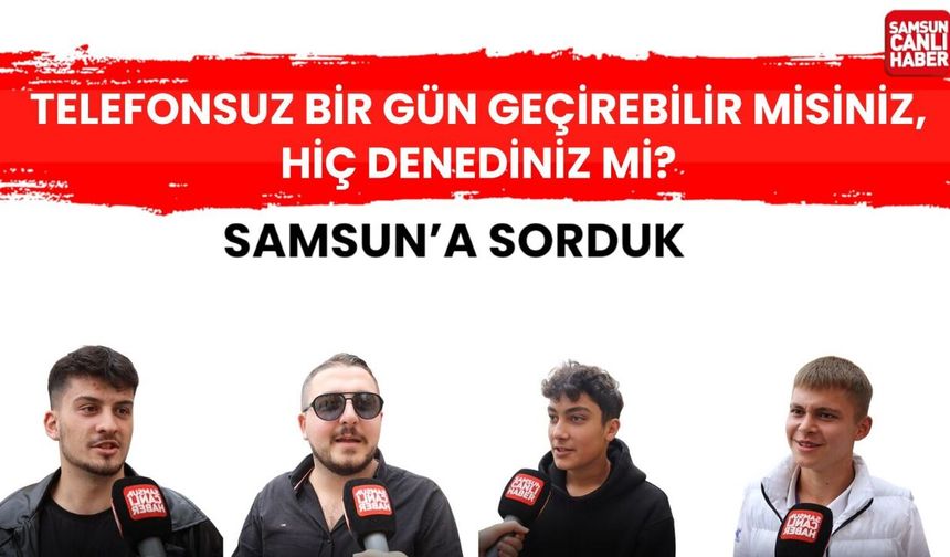 Samsun'a sorduk: Telefonsuz bir gün geçirebilir misiniz? Hiç denediniz mi?