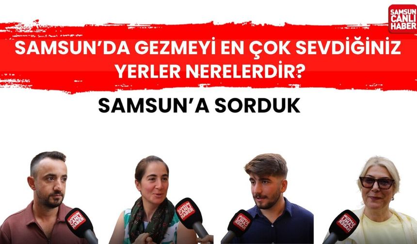 Samsun'a sorduk: Gezmeyi en çok sevdiğiniz yerler nerelerdir?