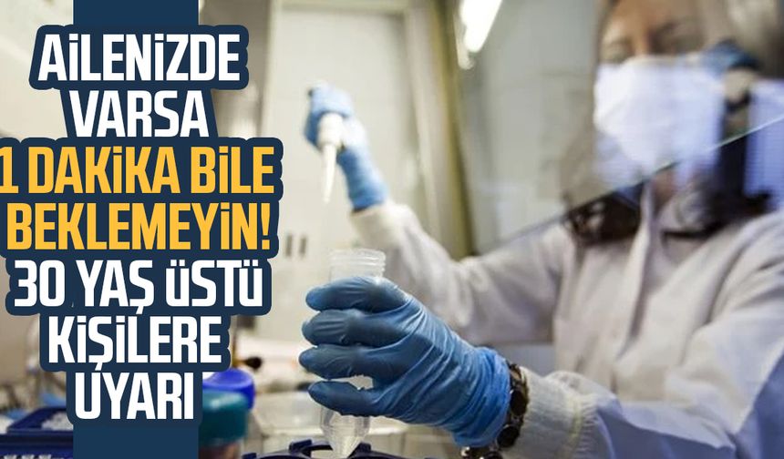 Ailenizde varsa 1 dakika beklemeyin! 30 yaş üstüne uyarı