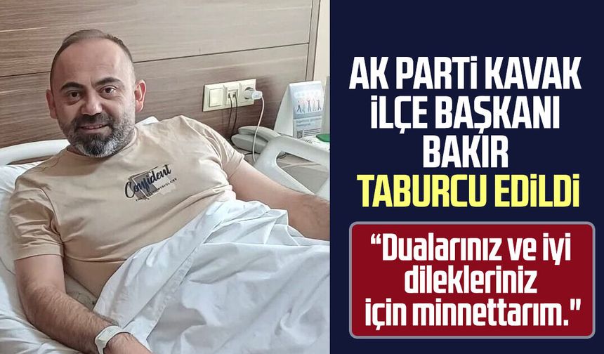 AK Parti Kavak İlçe Başkanı Onur Bakır taburcu edildi!
