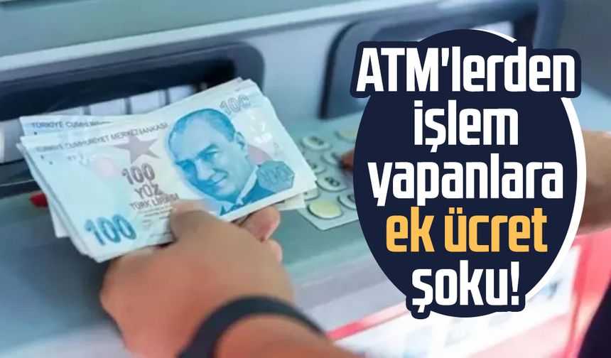 ATM'lerden işlem yapanlara ek ücret şoku!