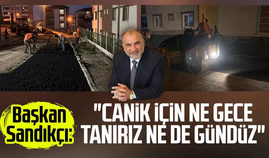 Başkan İbrahim Sandıkçı: "Canik için ne gece tanırız ne de gündüz"