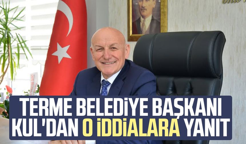 Terme Belediye Başkanı Şenol Kul'dan o iddialara yanıt