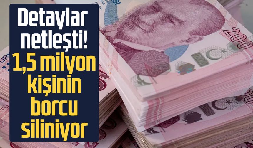 Detaylar netleşti! 1,5 milyon kişinin borcu siliniyor