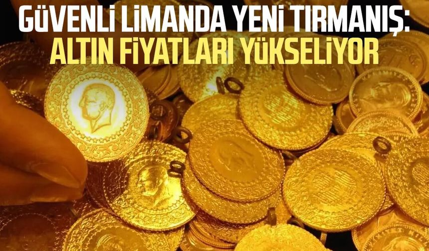 Güvenli limanda yeni tırmanış: Altın fiyatları yükseliyor