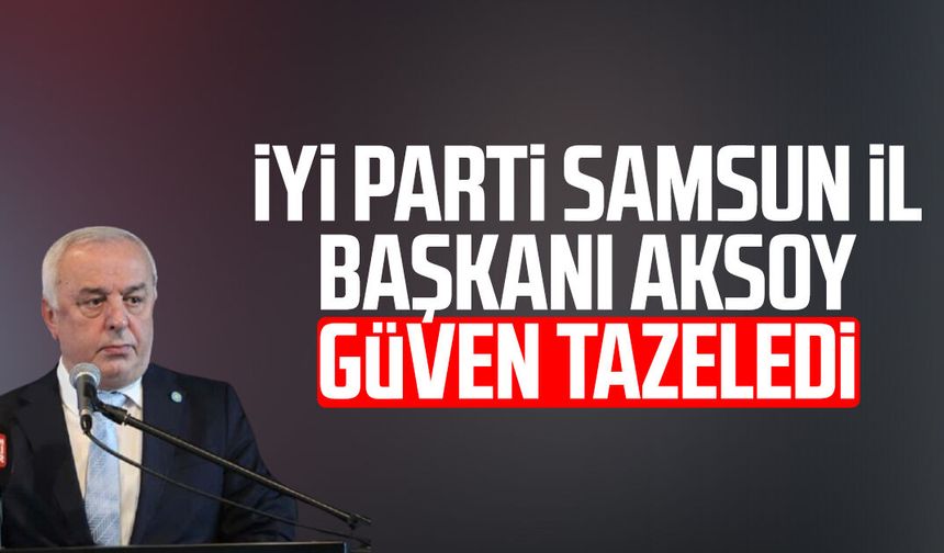 İYİ Parti Samsun İl Başkanı Hasan Aksoy güven tazeledi