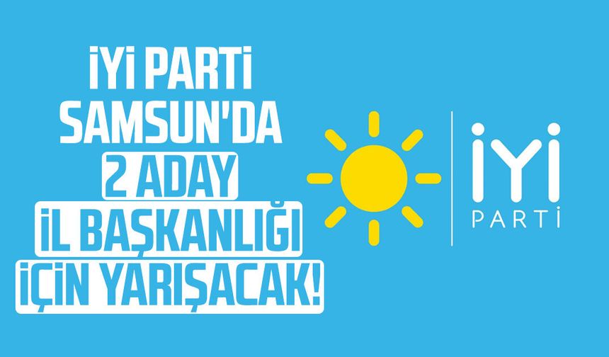 İYİ Parti Samsun'da 2 aday yarışacak!