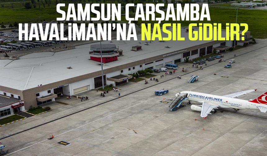 Samsun Çarşamba Havalimanı’na nasıl gidilir? İşte detaylar