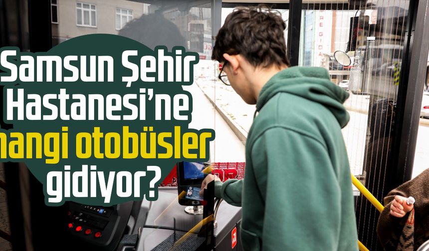 Samsun Şehir Hastanesi'ne nasıl gidilir? Hangi otobüsler gidiyor?