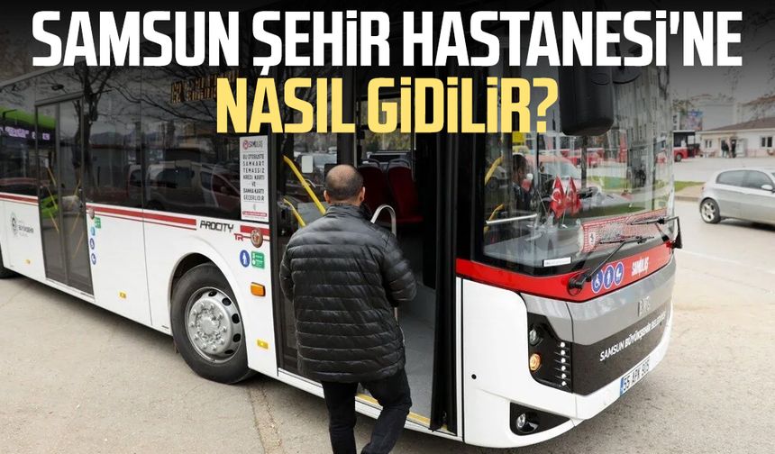 Samsun Şehir Hastanesi'ne hangi otobüsler gidiyor? İşte detaylar