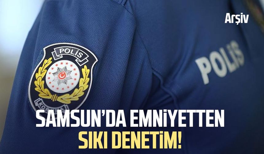 Samsun Çarşamba'da emniyetten sıkı denetim!