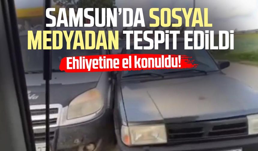 Samsun’da sosyal medyadan tespit edildi, ehliyetine el konuldu!