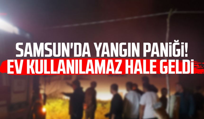 Samsun'da korkutan yangın: Ev kullanılamaz hale geldi