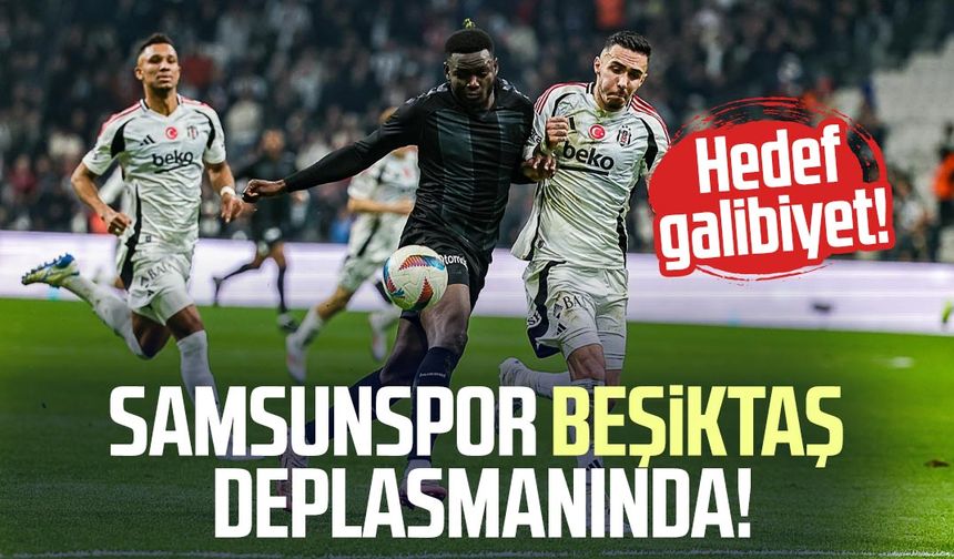 Samsunspor Beşiktaş deplasmanında: Hedef galibiyet!