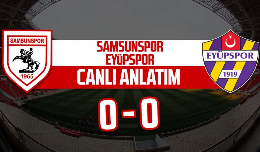Samsunspor - Eyüpspor maçı canlı anlatım