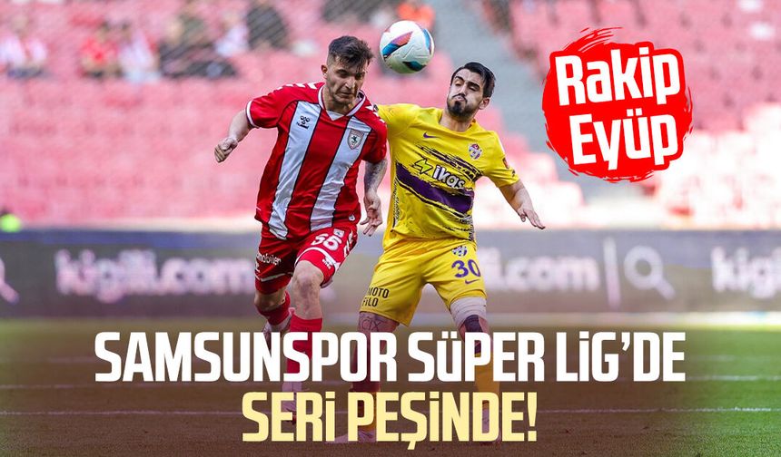 Samsunspor Süper Lig’de seri peşinde! Rakip Eyüp