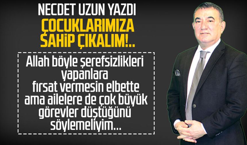 Necdet Uzun yazdı: Çocuklarımıza sahip çıkalım!..