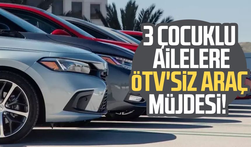 3 çocuklu ailelere ÖTV'siz araç müjdesi!