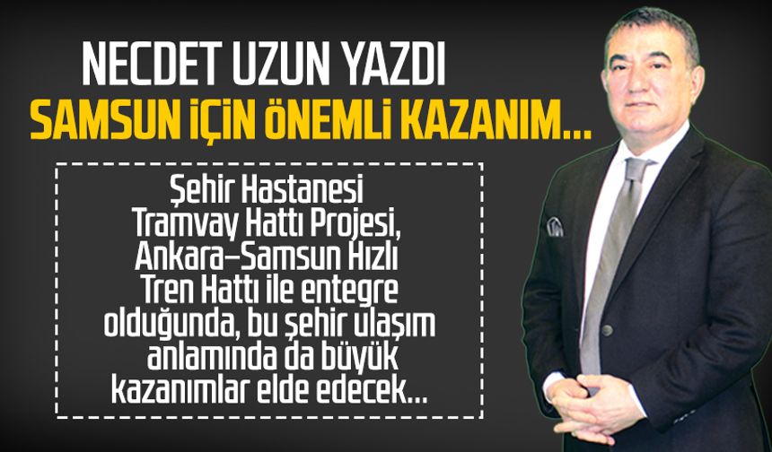 Necdet Uzun yazdı: Samsun için önemli kazanım...