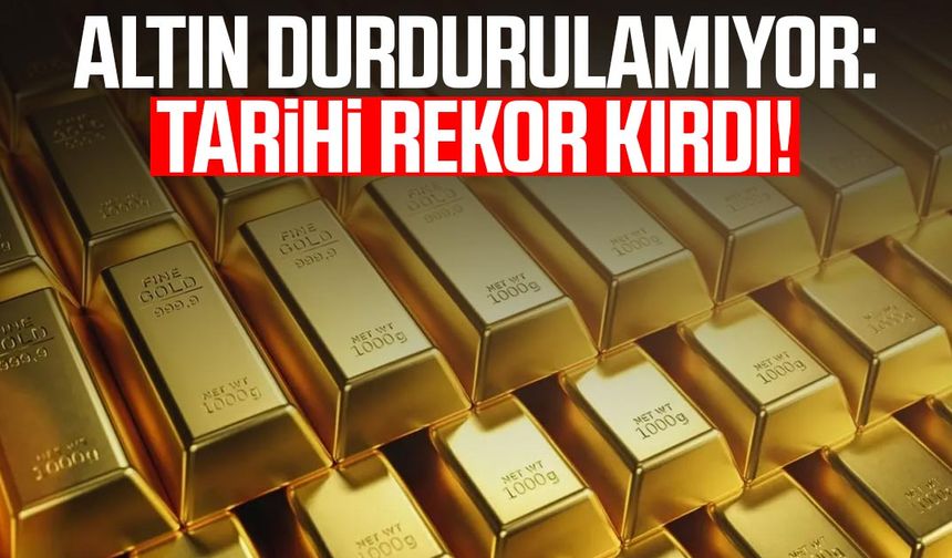 Altın durdurulamıyor: Tarihi rekor kırdı!