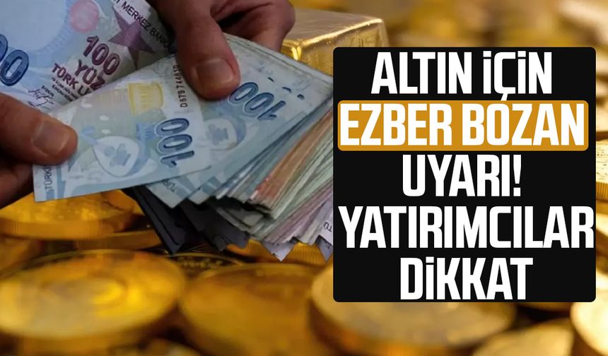 Altın için ezber bozan uyarı! Yatırımcılar dikkat