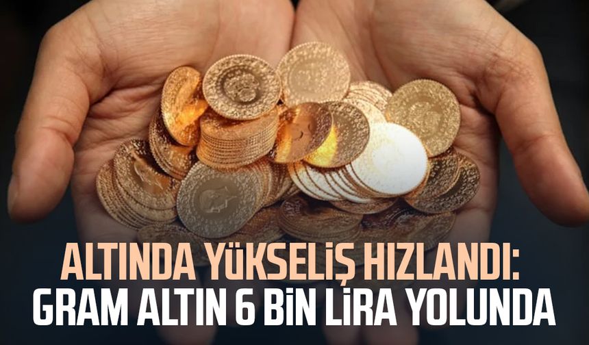 Altında yükseliş hızlandı: Gram altın 6 bin lira yolunda