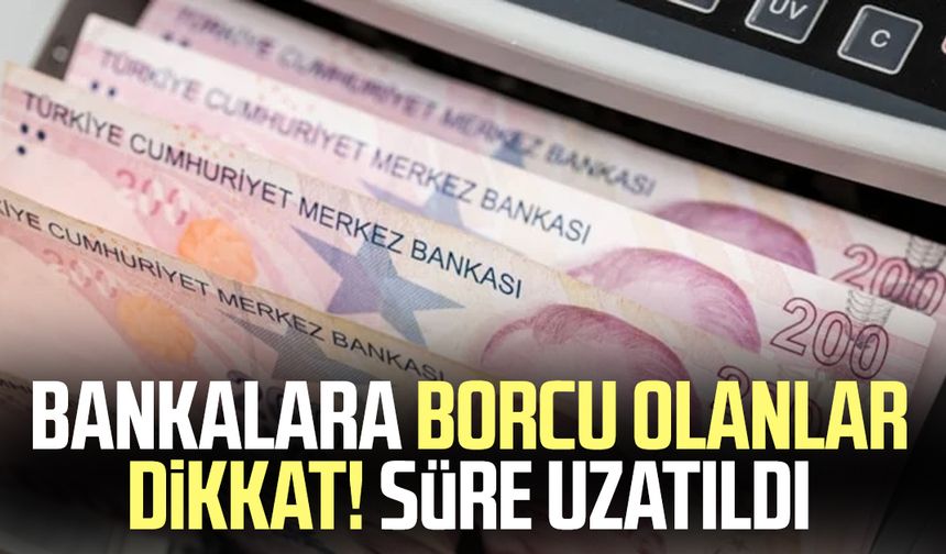 Bankalara borcu olanlar dikkat! Süre uzatıldı