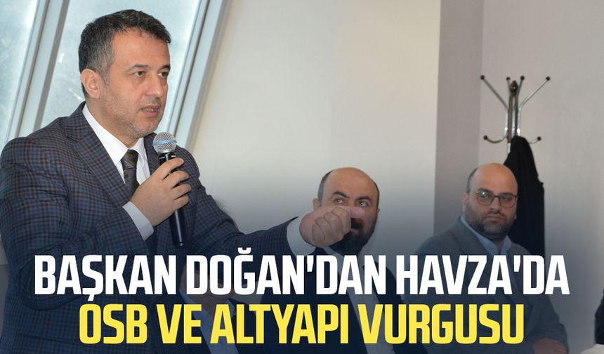 Başkan Halit Doğan'dan Havza'da OSB ve altyapı vurgusu