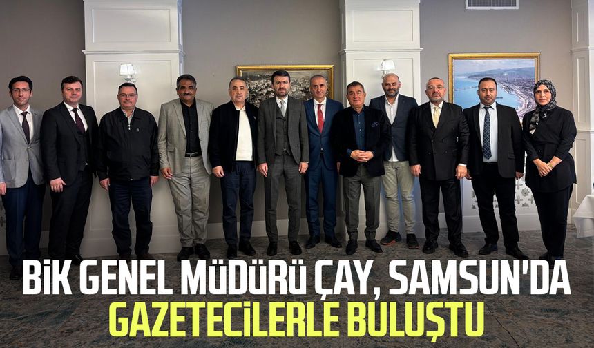 BİK Genel Müdürü Abdulkadir Çay, Samsun'da gazetecilerle buluştu
