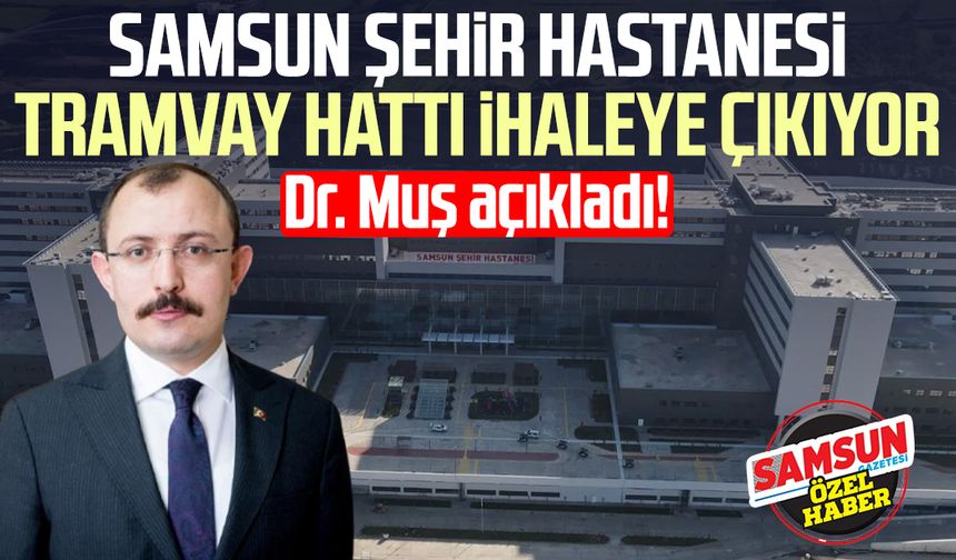 Dr. Mehmet Muş açıkladı: Samsun Şehir Hastanesi tramvay hattı ihaleye çıkıyor