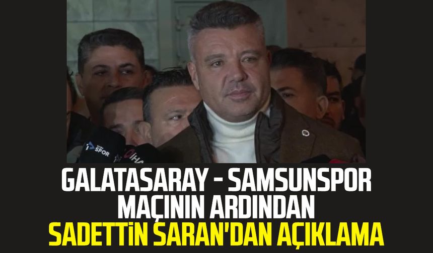 Galatasaray - Samsunspor maçının ardından Sadettin Saran'dan açıklama