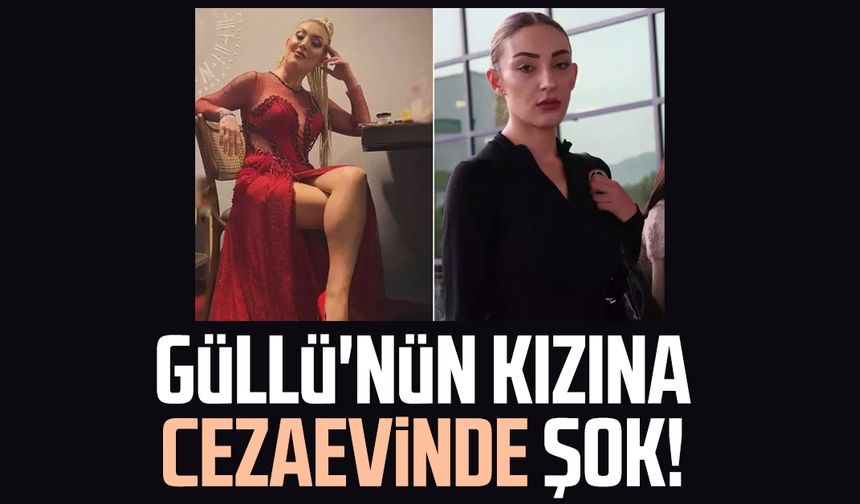Güllü'nün kızına cezaevinde şok!