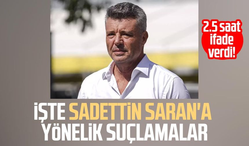 2.5 saat ifade verdi! İşte Sadettin Saran'a yönelik suçlamalar