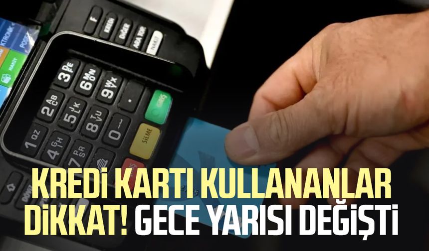 Kredi kartı kullananlar dikkat! Gece yarısı değişti