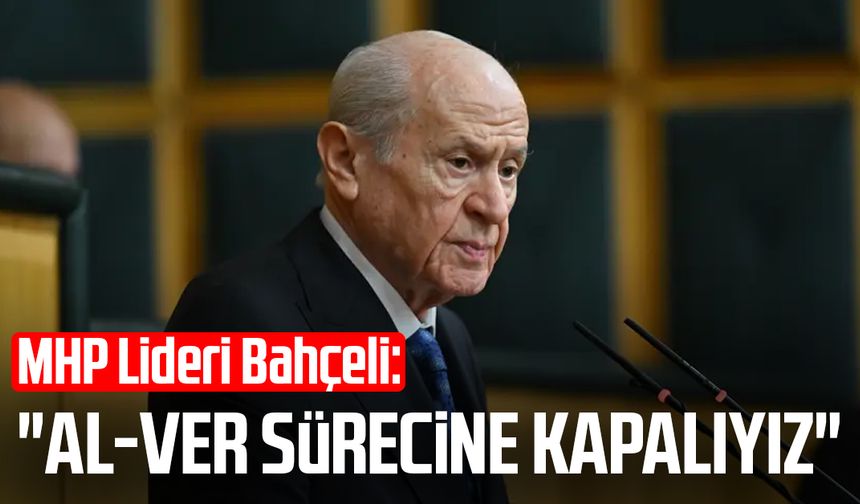 MHP Lideri Bahçeli: "Al-ver sürecine kapalıyız"